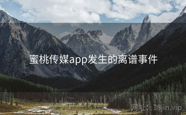 蜜桃传媒app发生的离谱事件