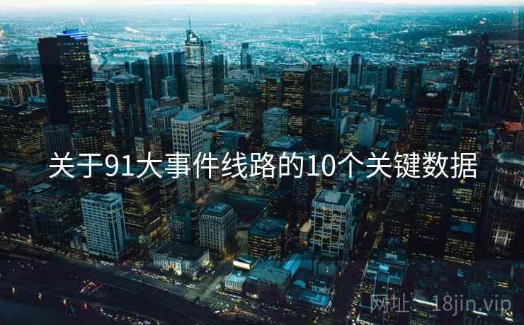 关于91大事件线路的10个关键数据