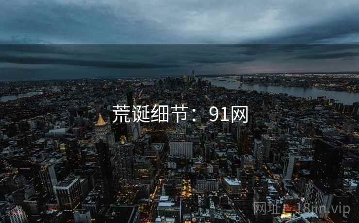 荒诞细节：91网
