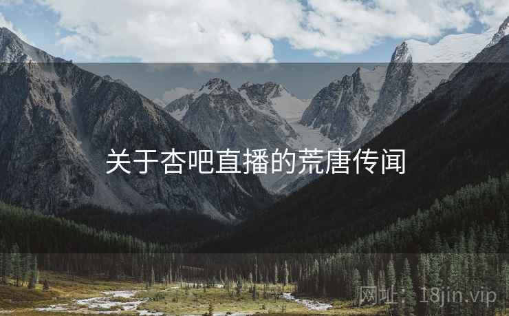 关于杏吧直播的荒唐传闻