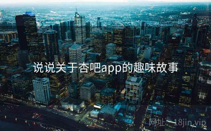 说说关于杏吧app的趣味故事