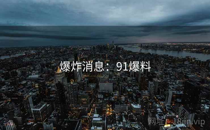 爆炸消息：91爆料