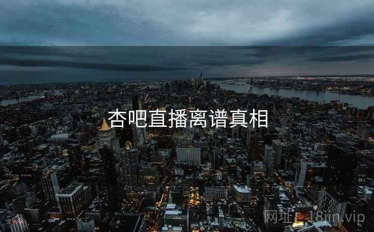 杏吧直播离谱真相