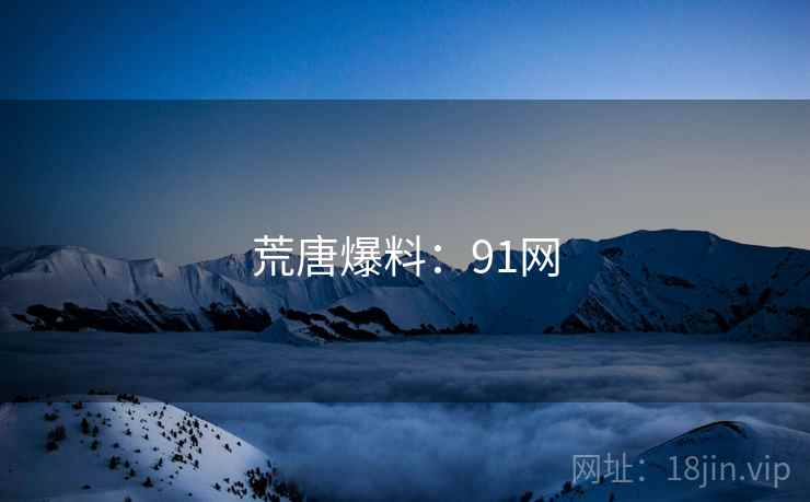 荒唐爆料：91网