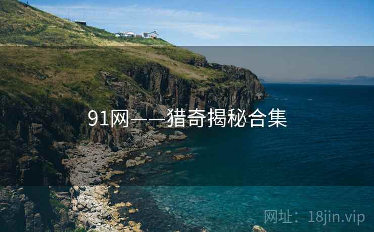 91网——猎奇揭秘合集