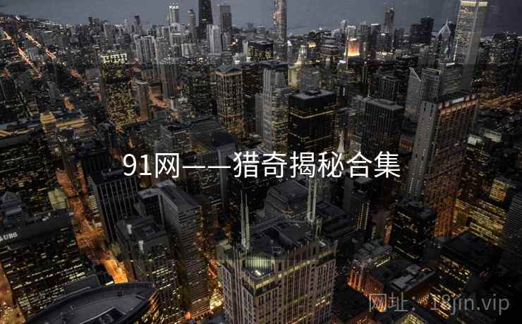91网——猎奇揭秘合集