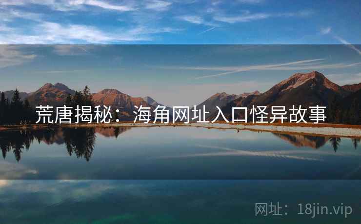 荒唐揭秘：海角网址入口怪异故事