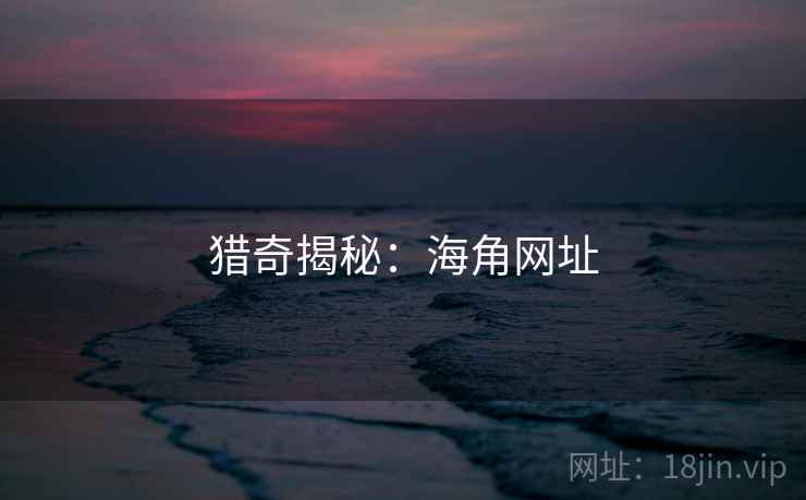 猎奇揭秘：海角网址