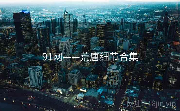 91网——荒唐细节合集