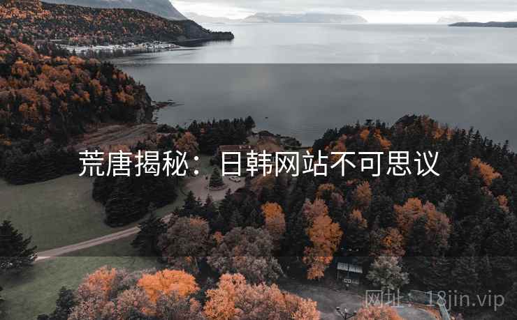 荒唐揭秘：日韩网站不可思议