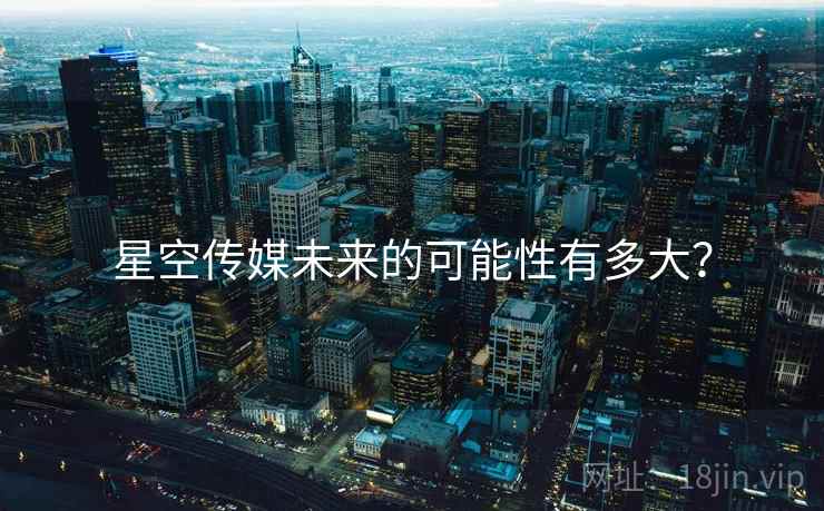 星空传媒未来的可能性有多大？