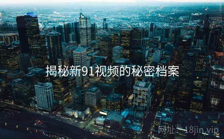 揭秘新91视频的秘密档案