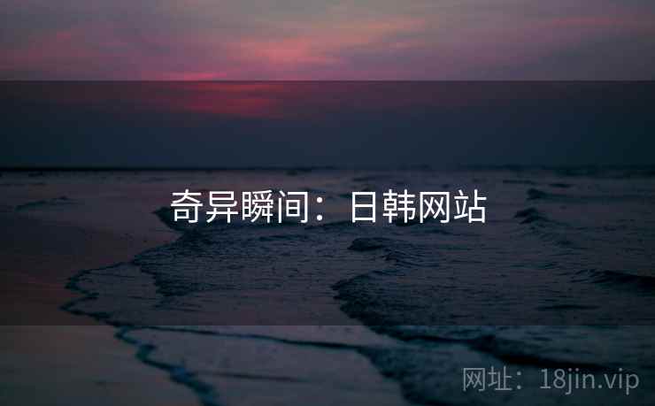 奇异瞬间：日韩网站