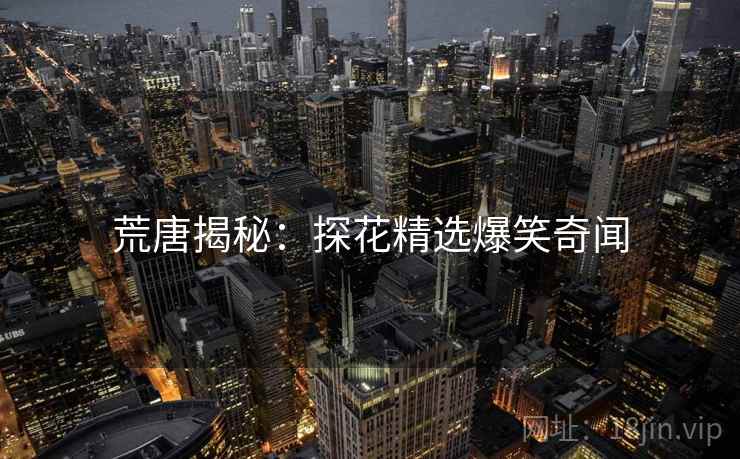 荒唐揭秘：探花精选爆笑奇闻
