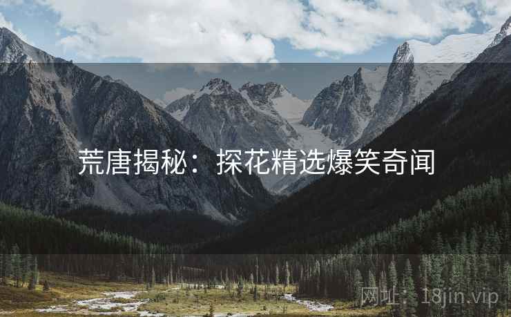 荒唐揭秘：探花精选爆笑奇闻