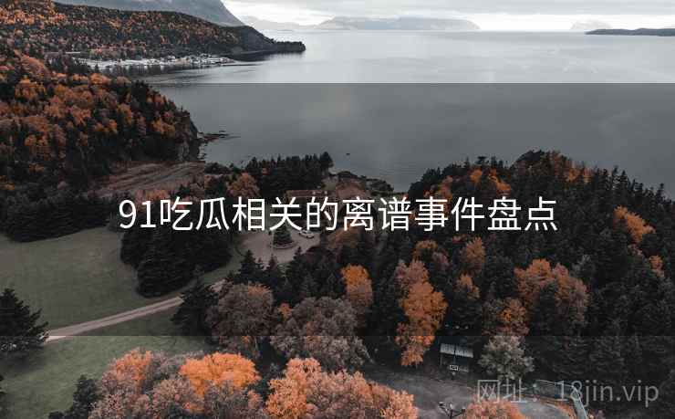 91吃瓜相关的离谱事件盘点