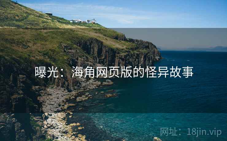 曝光:海角网页版的怪异故事 曝光:海角网页版的怪异故事