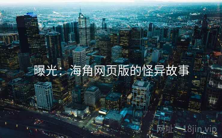 曝光:海角网页版的怪异故事 曝光:海角网页版的怪异故事