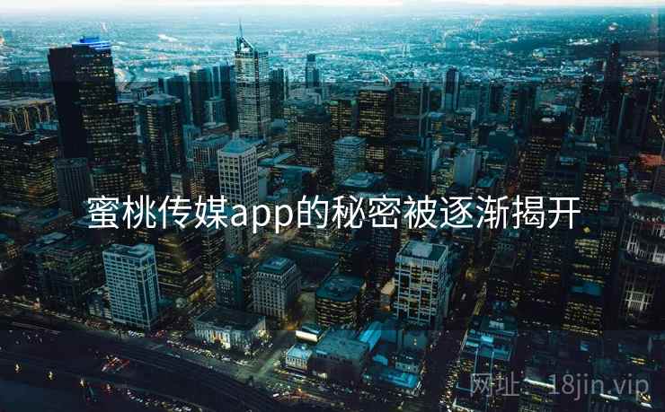 蜜桃传媒app的秘密被逐渐揭开
