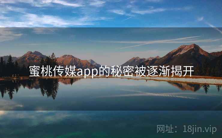蜜桃传媒app的秘密被逐渐揭开