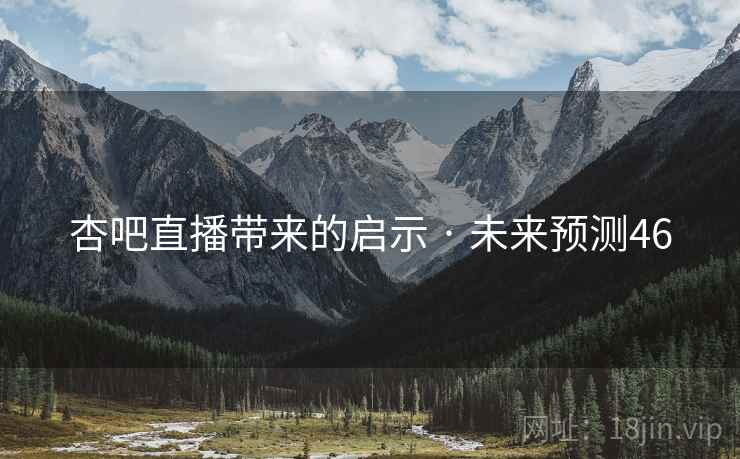 杏吧直播带来的启示 · 未来预测46 杏吧直播带来的启示 · 未来预测46