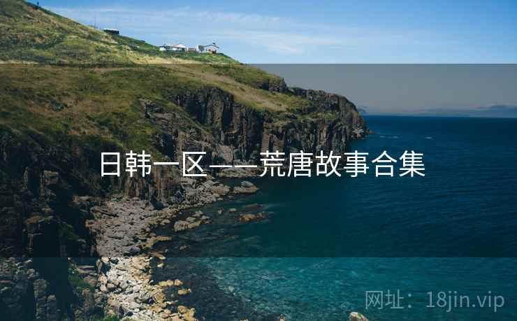 日韩一区——荒唐故事合集 日韩一区——荒唐故事合集
