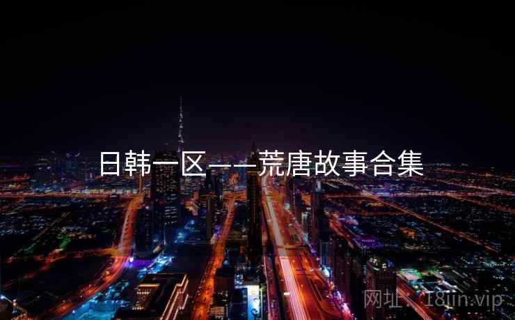 日韩一区——荒唐故事合集 日韩一区——荒唐故事合集