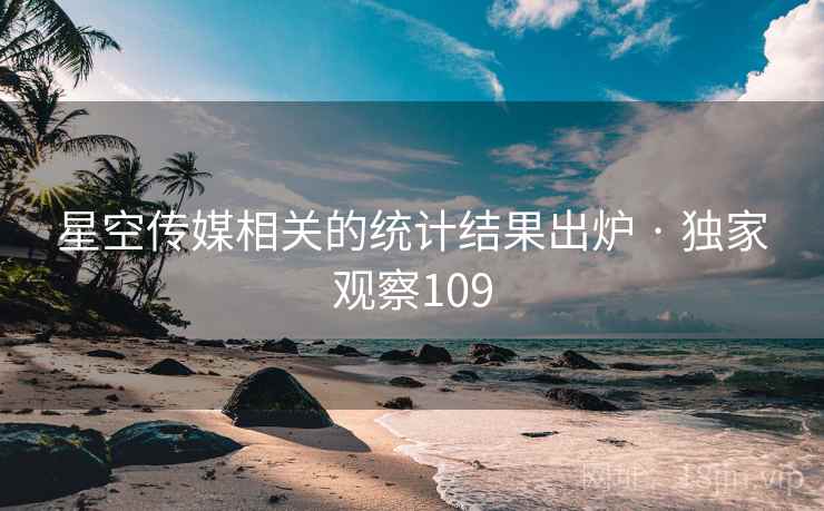 星空传媒相关的统计结果出炉 · 独家观察109 星空传媒相关的统计结果出炉 · 独家观察109