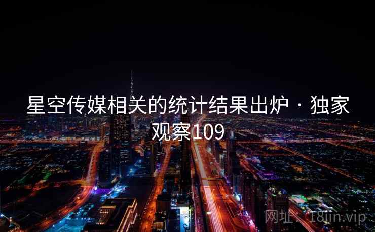 星空传媒相关的统计结果出炉 · 独家观察109 星空传媒相关的统计结果出炉 · 独家观察109