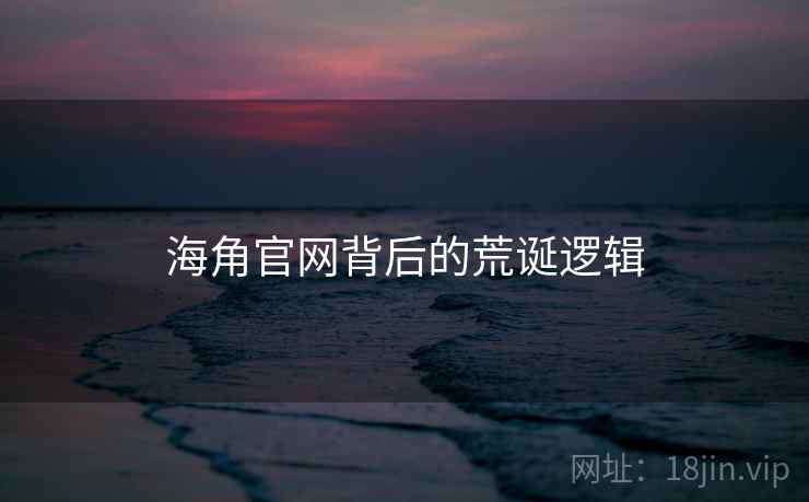 海角官网背后的荒诞逻辑 海角官网背后的荒诞逻辑