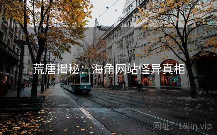 荒唐揭秘:海角网站怪异真相 荒唐揭秘:海角网站怪异真相