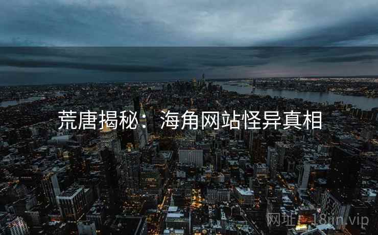 荒唐揭秘:海角网站怪异真相 荒唐揭秘:海角网站怪异真相