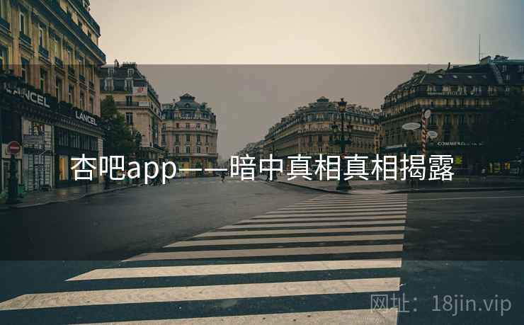 杏吧app——暗中真相真相揭露 杏吧app——暗中真相真相揭露