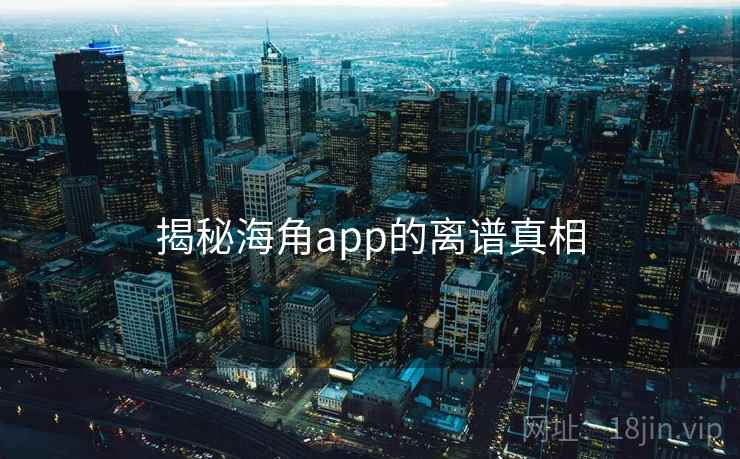 揭秘海角app的离谱真相