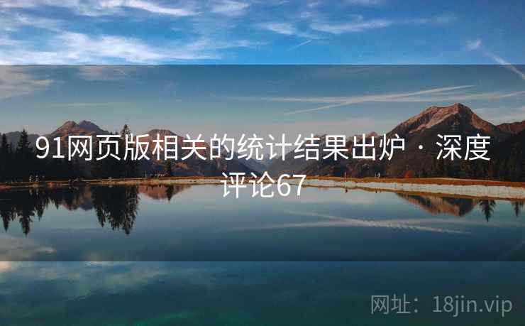 91网页版相关的统计结果出炉 · 深度评论67 91网页版相关的统计结果出炉 · 深度评论67
