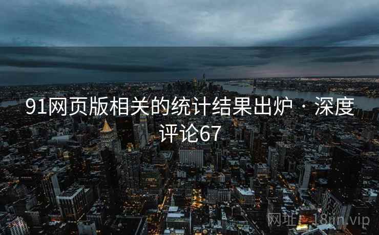 91网页版相关的统计结果出炉 · 深度评论67 91网页版相关的统计结果出炉 · 深度评论67
