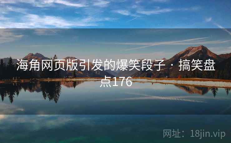 海角网页版引发的爆笑段子 · 搞笑盘点176 海角网页版引发的爆笑段子 · 搞笑盘点176