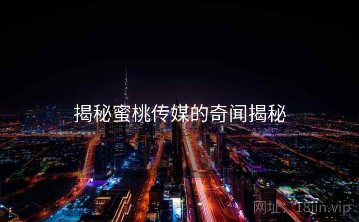 揭秘蜜桃传媒的奇闻揭秘