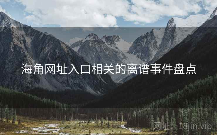 海角网址入口相关的离谱事件盘点 海角网址入口相关的离谱事件盘点