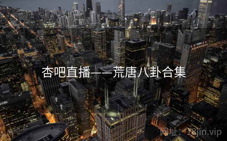 杏吧直播——荒唐八卦合集