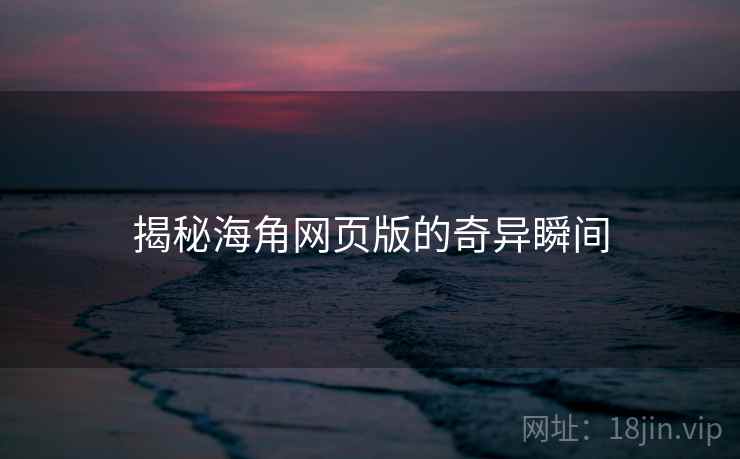 揭秘海角网页版的奇异瞬间 揭秘海角网页版的奇异瞬间