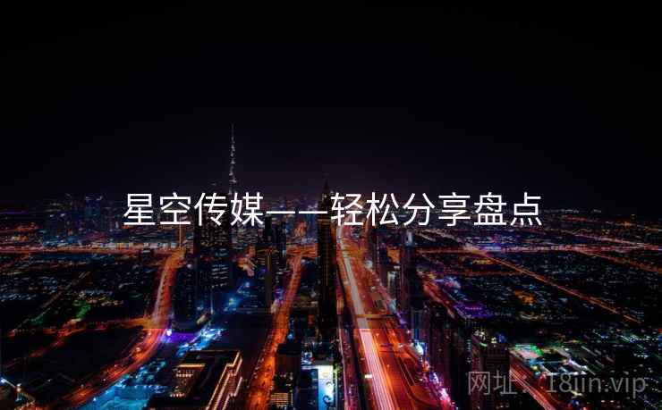 星空传媒——轻松分享盘点 星空传媒——轻松分享盘点