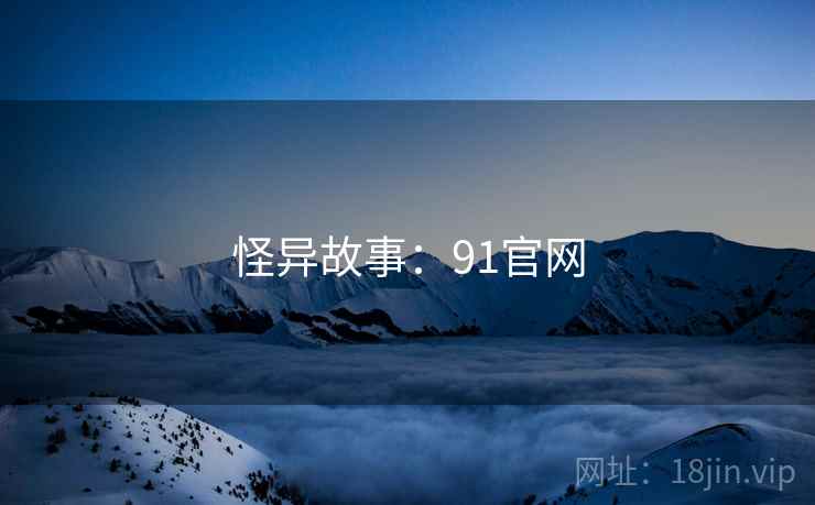 怪异故事:91官网 怪异故事:91官网