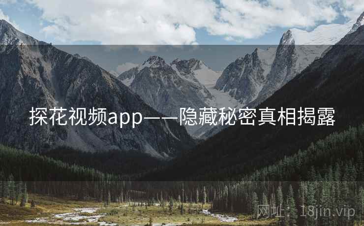 探花视频app——隐藏秘密真相揭露 探花视频app——隐藏秘密真相揭露