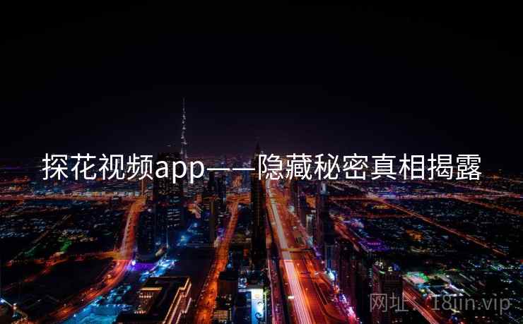 探花视频app——隐藏秘密真相揭露 探花视频app——隐藏秘密真相揭露