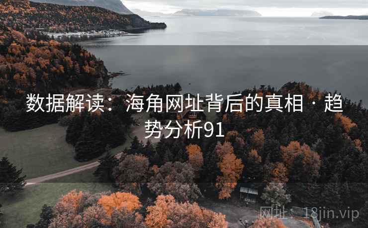 数据解读:海角网址背后的真相 · 趋势分析91 数据解读:海角网址背后的真相 · 趋势分析91