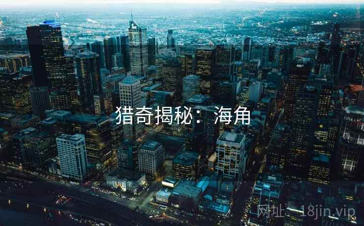 猎奇揭秘:海角 猎奇揭秘:海角