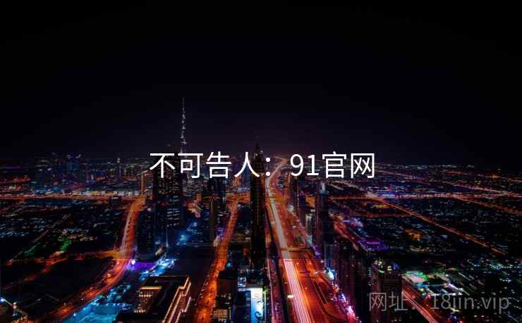 不可告人:91官网 不可告人:91官网