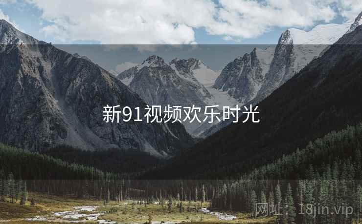 新91视频欢乐时光 新91视频欢乐时光