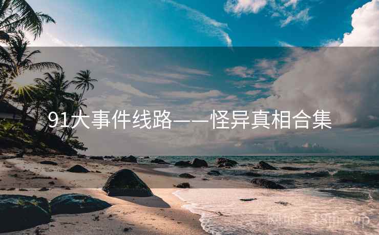 91大事件线路——怪异真相合集